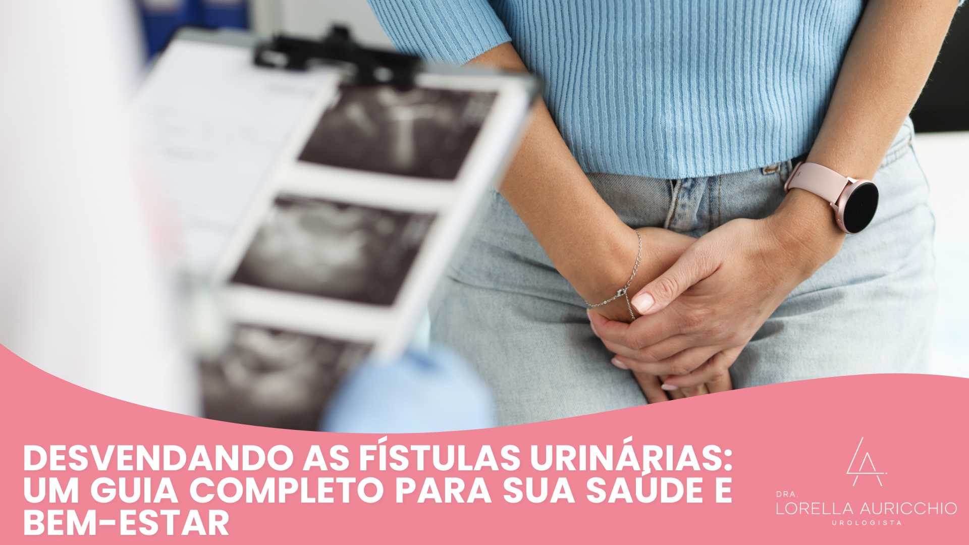 Desvendando as Fístulas Urinárias: Um Guia Completo para Sua Saúde e Bem-Estar