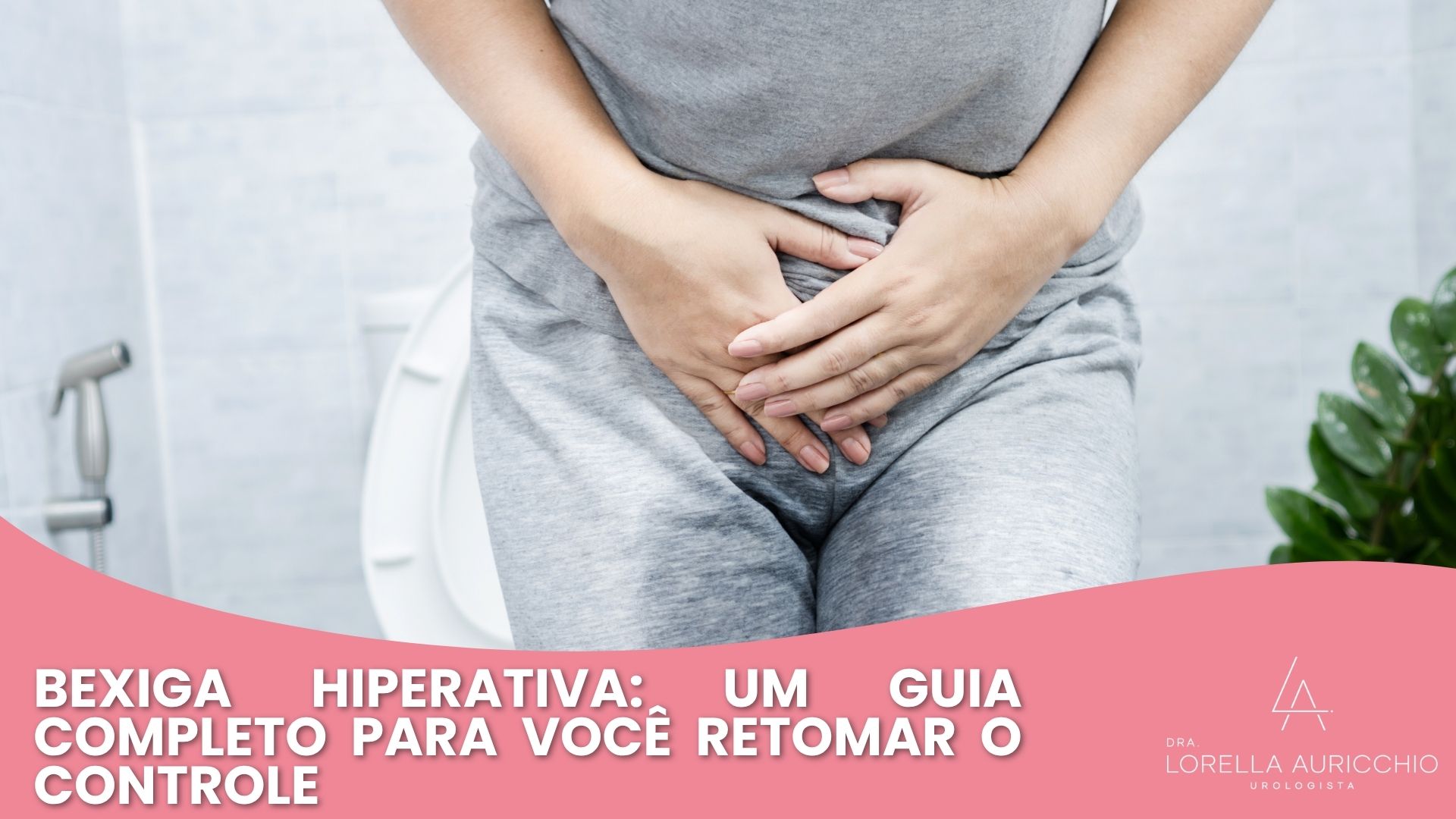 Bexiga Hiperativa: Um Guia Completo Para Você Retomar o Controle